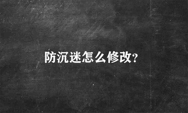 防沉迷怎么修改？