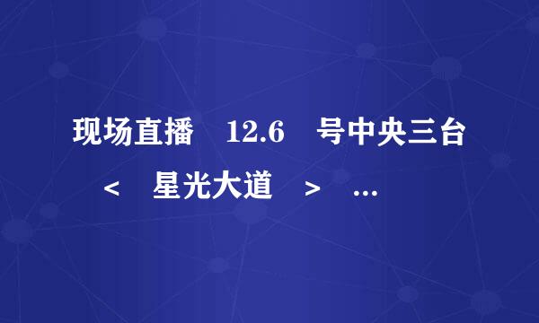 现场直播 12.6 号中央三台 < 星光大道 > 1 2 3 4 5谁与争锋?