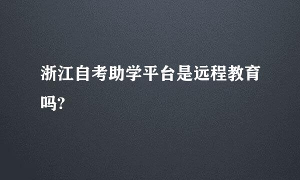 浙江自考助学平台是远程教育吗?