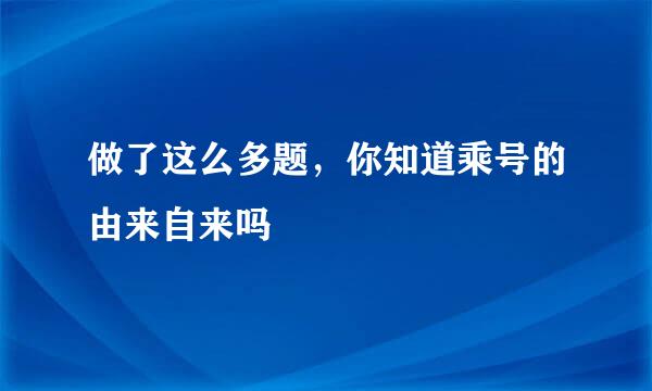 做了这么多题，你知道乘号的由来自来吗