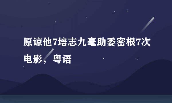 原谅他7培志九毫助委密根7次电影，粤语