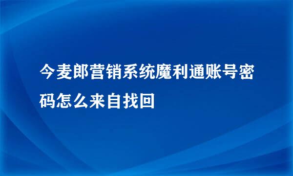 今麦郎营销系统魔利通账号密码怎么来自找回