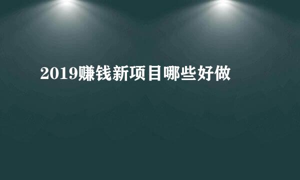 2019赚钱新项目哪些好做