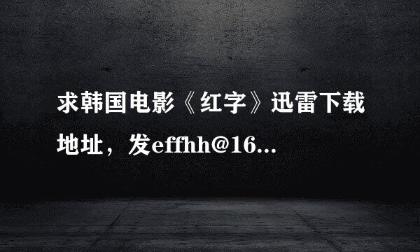 求韩国电影《红字》迅雷下载地址，发effhh@163.com