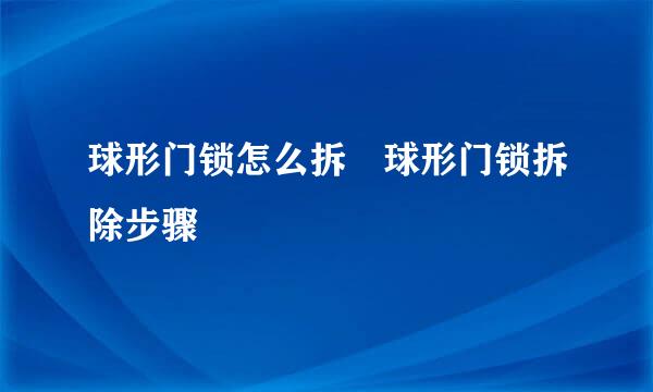 球形门锁怎么拆 球形门锁拆除步骤