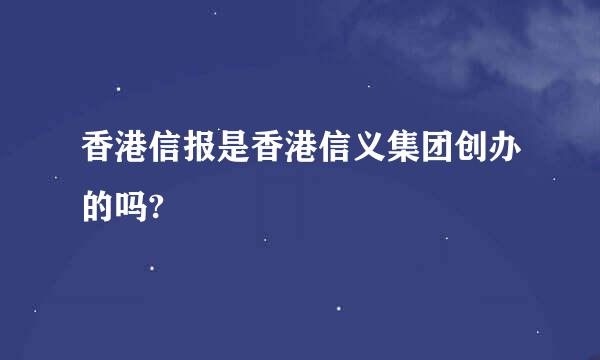 香港信报是香港信义集团创办的吗?