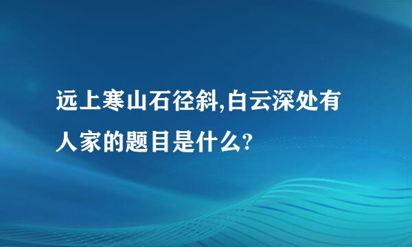 远上寒山石径斜,白云深处有人家的题目是什么?