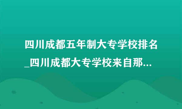 四川成都五年制大专学校排名_四川成都大专学校来自那个好呢_初中生毕业读五年制大专那个学校好？公办的