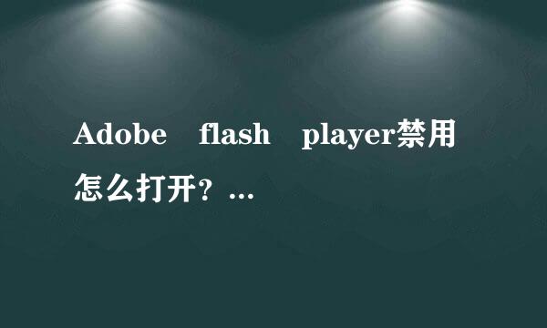 Adobe flash player禁用怎么打开？？详解！