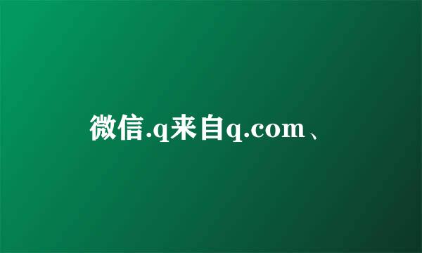 微信.q来自q.com、