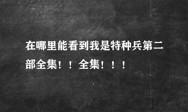 在哪里能看到我是特种兵第二部全集！！全集！！！