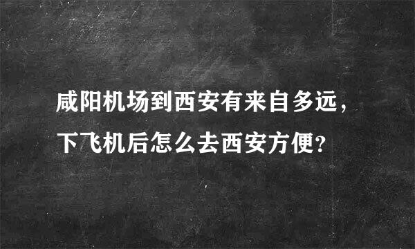 咸阳机场到西安有来自多远，下飞机后怎么去西安方便？