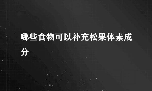 哪些食物可以补充松果体素成分