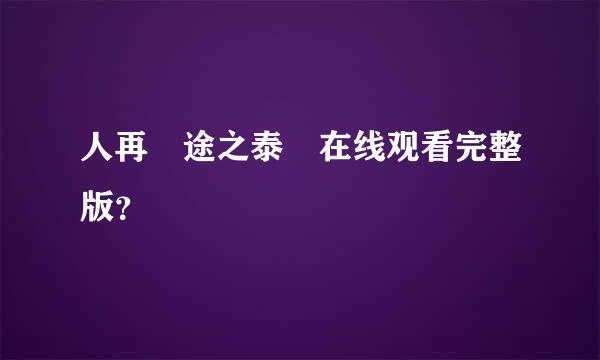 人再囧途之泰囧在线观看完整版？