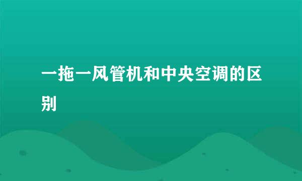 一拖一风管机和中央空调的区别