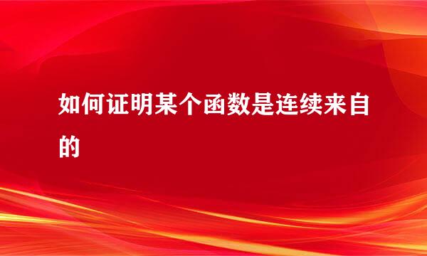 如何证明某个函数是连续来自的