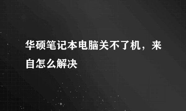 华硕笔记本电脑关不了机，来自怎么解决