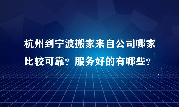 杭州到宁波搬家来自公司哪家比较可靠？服务好的有哪些？