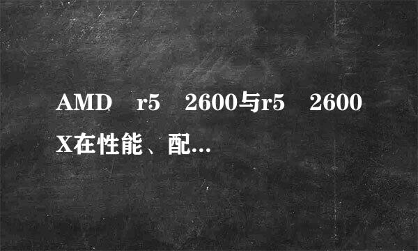 AMD r5 2600与r5 2600X在性能、配置有没有区别？