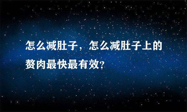 怎么减肚子，怎么减肚子上的赘肉最快最有效？