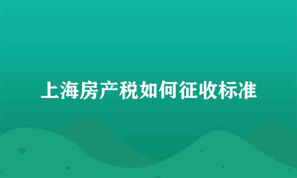 上海房产税如何征收标准