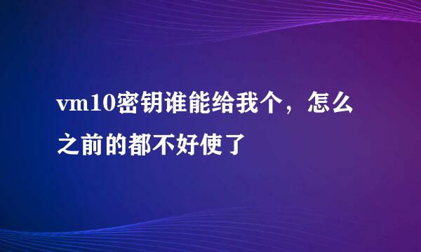 vm10密钥谁能给我个，怎么之前的都不好使了