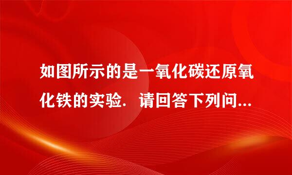 如图所示的是一氧化碳还原氧化铁的实验．请回答下列问题：（1）一氧化碳还原氧化铁的化学方来自程式为______