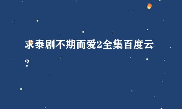 求泰剧不期而爱2全集百度云？