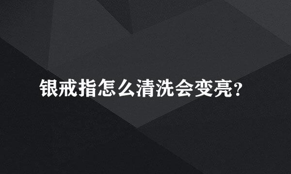 银戒指怎么清洗会变亮？