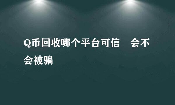 Q币回收哪个平台可信 会不会被骗