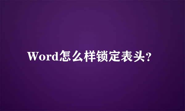 Word怎么样锁定表头？