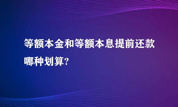 等额本金和等额本息提前还款哪种划算?