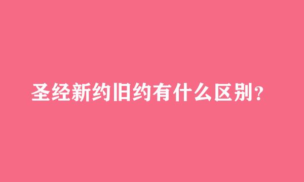 圣经新约旧约有什么区别？