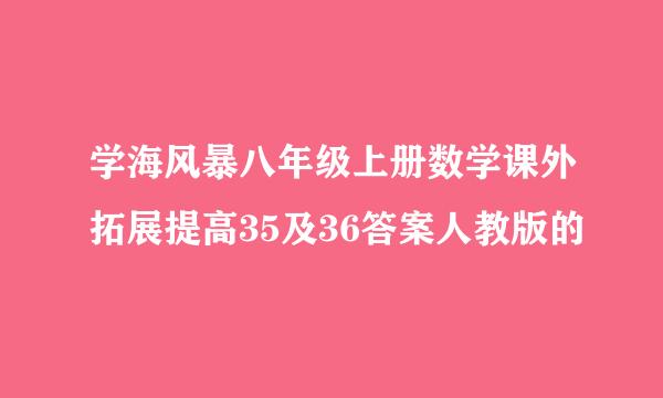 学海风暴八年级上册数学课外拓展提高35及36答案人教版的