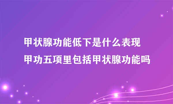 甲状腺功能低下是什么表现 甲功五项里包括甲状腺功能吗