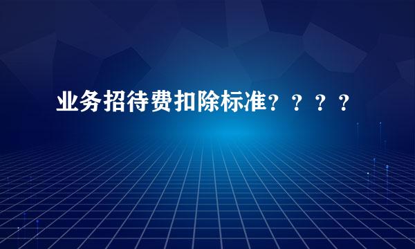 业务招待费扣除标准？？？？