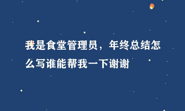 我是食堂管理员，年终总结怎么写谁能帮我一下谢谢