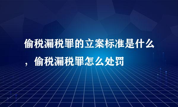 偷税漏税罪的立案标准是什么，偷税漏税罪怎么处罚