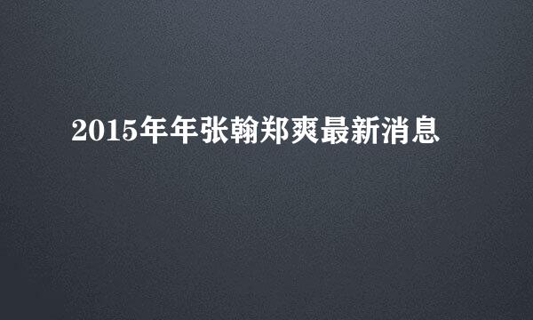 2015年年张翰郑爽最新消息