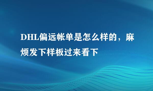 DHL偏远帐单是怎么样的，麻烦发下样板过来看下