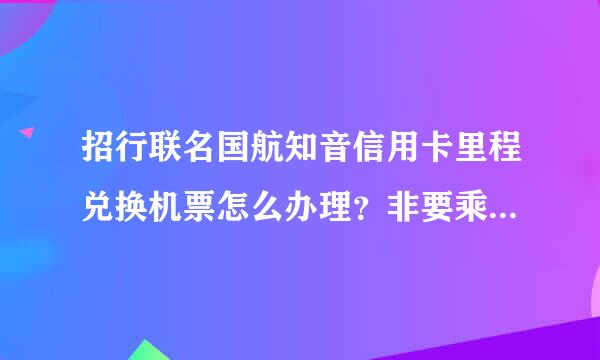 招行联名国航知音信用卡里程兑换机票怎么办理？非要乘来自坐国航的航班后才能兑换吗？