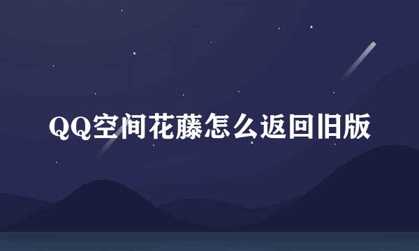 QQ空间花藤怎么返回旧版