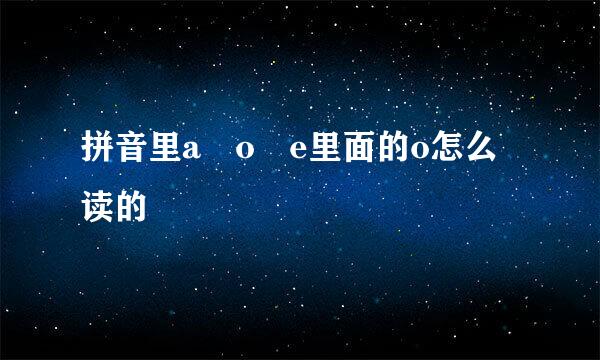 拼音里a o e里面的o怎么读的