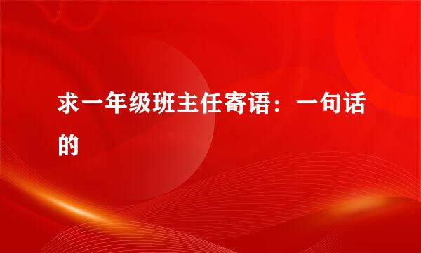 求一年级班主任寄语：一句话的