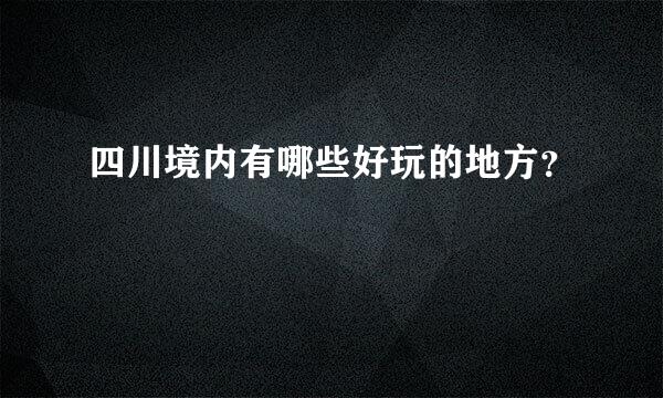 四川境内有哪些好玩的地方？