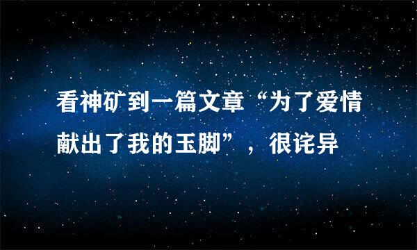 看神矿到一篇文章“为了爱情献出了我的玉脚”，很诧异