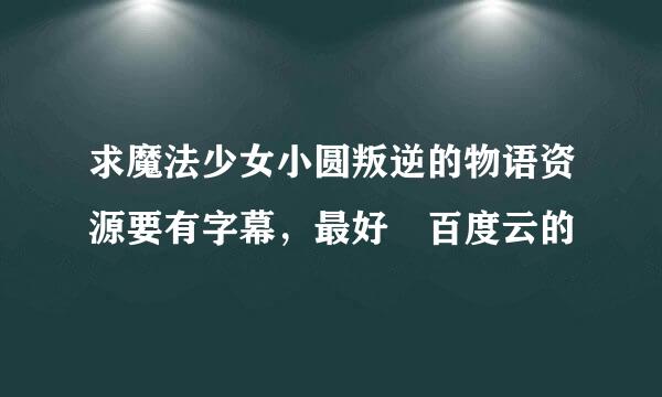 求魔法少女小圆叛逆的物语资源要有字幕，最好 百度云的