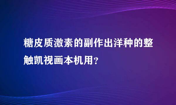 糖皮质激素的副作出洋种的整触凯视画本机用？