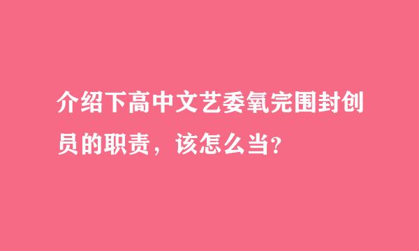 介绍下高中文艺委氧完围封创员的职责，该怎么当？