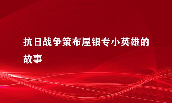 抗日战争策布屋银专小英雄的故事